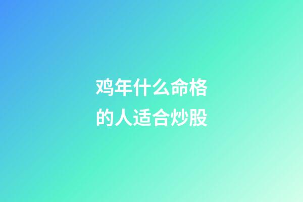 鸡年什么命格的人适合炒股
