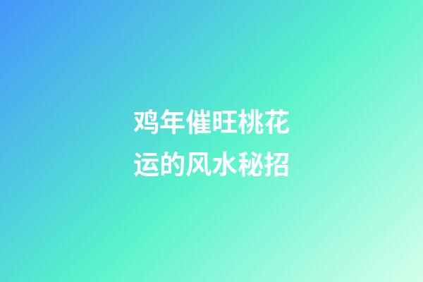 鸡年催旺桃花运的风水秘招