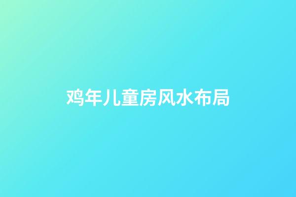 鸡年儿童房风水布局