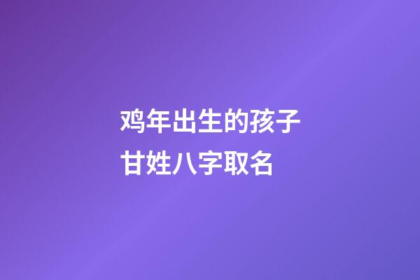 鸡年出生的孩子甘姓八字取名