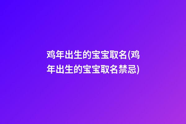 鸡年出生的宝宝取名(鸡年出生的宝宝取名禁忌)