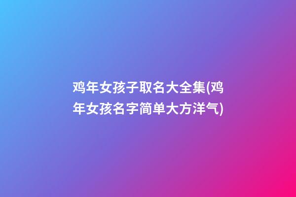 鸡年女孩子取名大全集(鸡年女孩名字简单大方洋气)