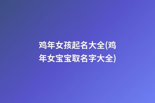 鸡年女孩起名大全(鸡年女宝宝取名字大全)