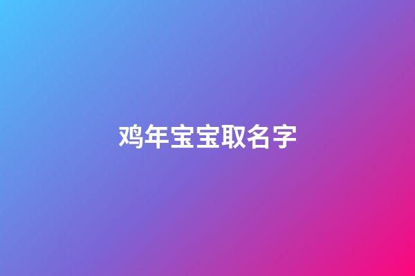鸡年宝宝取名字(鸡年宝宝取名最佳用字)-第1张-宝宝起名-玄机派