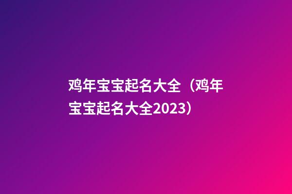 鸡年宝宝起名大全（鸡年宝宝起名大全2023）
