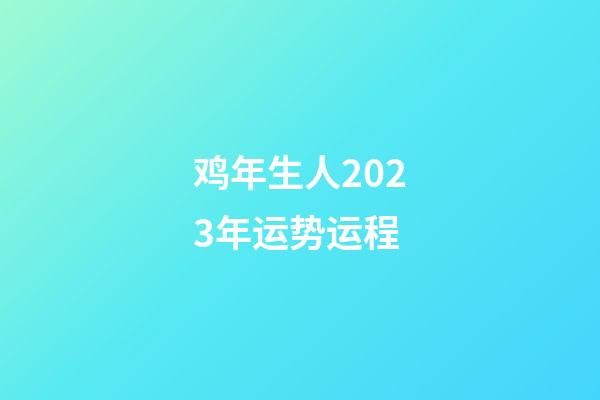 鸡年生人2023年运势运程