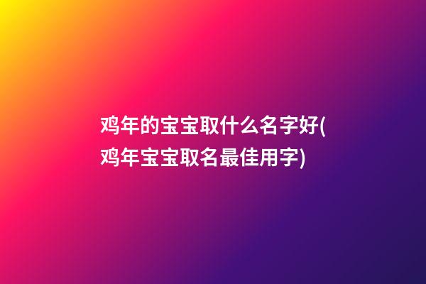 鸡年的宝宝取什么名字好(鸡年宝宝取名最佳用字)