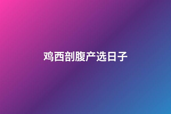 鸡西剖腹产选日子