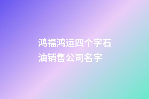 鸿福鸿运四个字石油销售公司名字-第1张-公司起名-玄机派