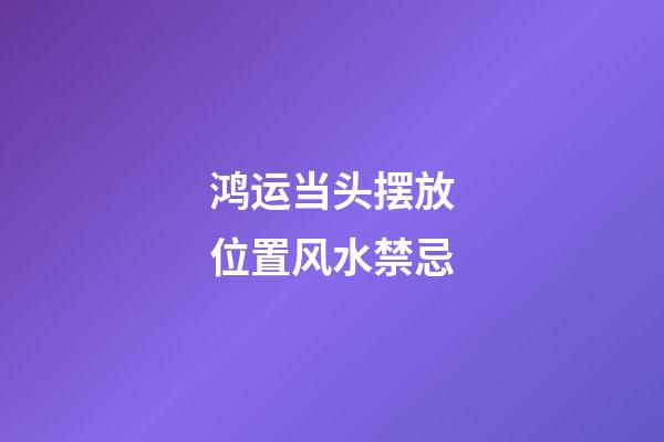 鸿运当头摆放位置风水禁忌