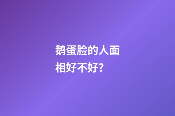 鹅蛋脸的人面相好不好？