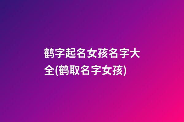 鹤字起名女孩名字大全(鹤取名字女孩)