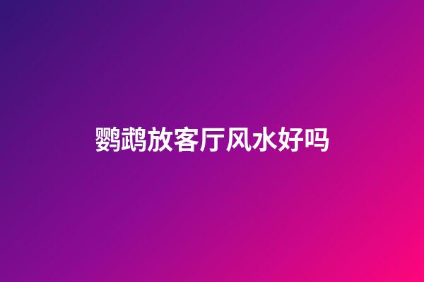 鹦鹉放客厅风水好吗