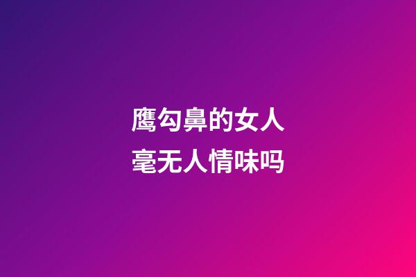 鹰勾鼻的女人毫无人情味吗
