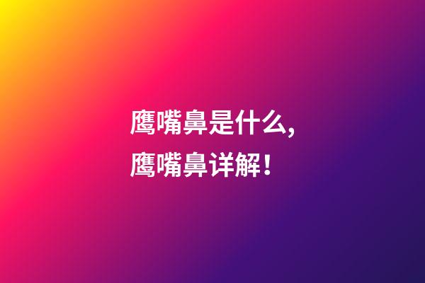 鹰嘴鼻是什么,鹰嘴鼻详解！