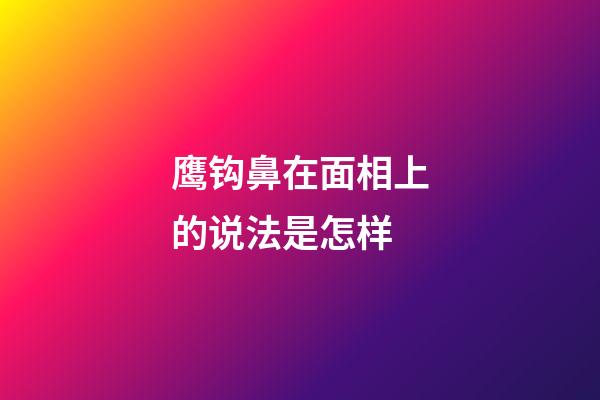 鹰钩鼻在面相上的说法是怎样