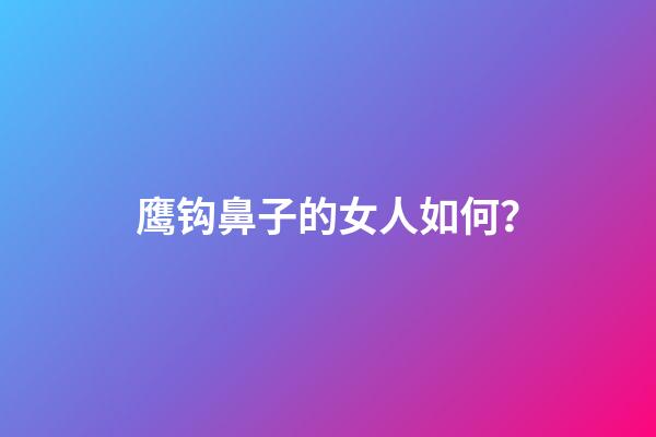 鹰钩鼻子的女人如何？