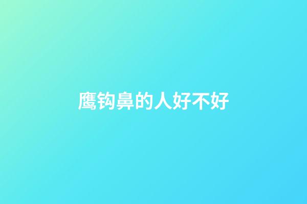 鹰钩鼻的人好不好