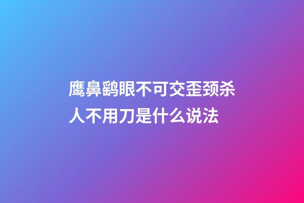 鹰鼻鹞眼不可交歪颈杀人不用刀是什么说法
