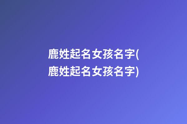鹿姓起名女孩名字(鹿姓起名女孩名字)