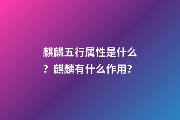 麒麟五行属性是什么？麒麟有什么作用？