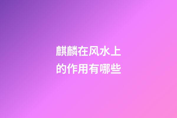 麒麟在风水上的作用有哪些?