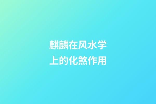 麒麟在风水学上的化煞作用