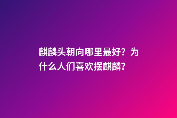 麒麟头朝向哪里最好？为什么人们喜欢摆麒麟？