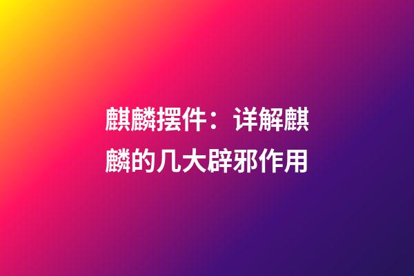 麒麟摆件：详解麒麟的几大辟邪作用