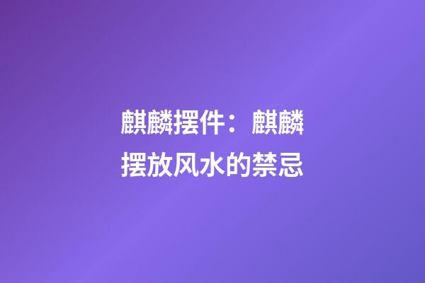 麒麟摆件：麒麟摆放风水的禁忌