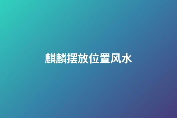 麒麟摆放位置风水