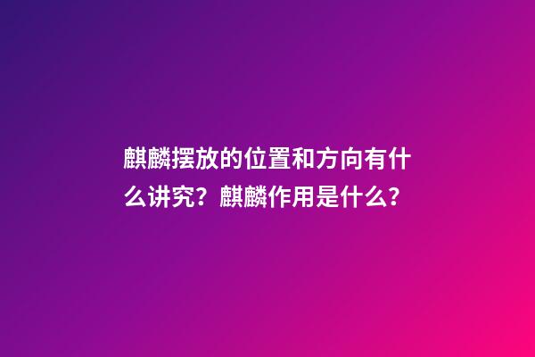 麒麟摆放的位置和方向有什么讲究？麒麟作用是什么？