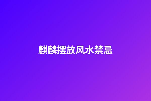 麒麟摆放风水禁忌