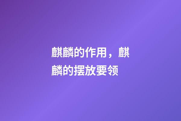 麒麟的作用，麒麟的摆放要领