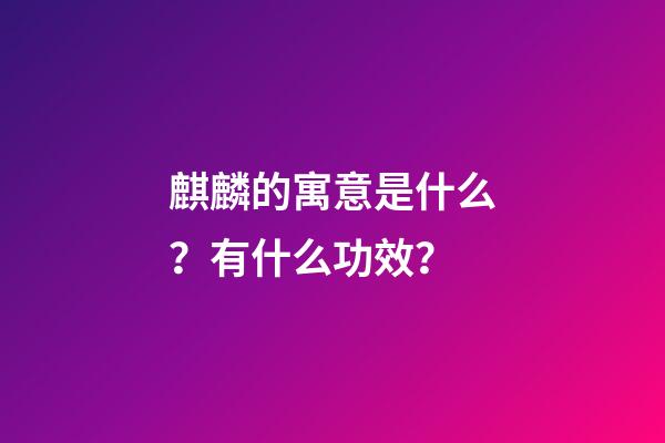 麒麟的寓意是什么？有什么功效？