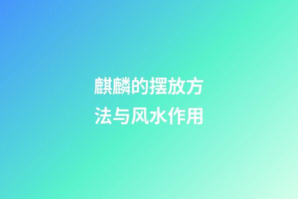 麒麟的摆放方法与风水作用