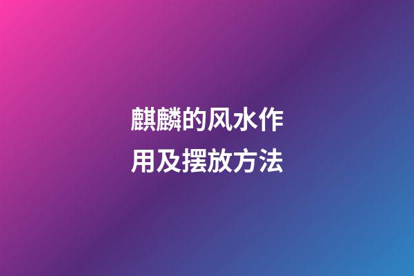 麒麟的风水作用及摆放方法
