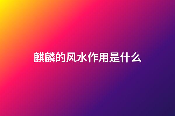 麒麟的风水作用是什么