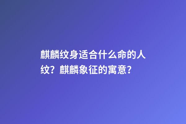 麒麟纹身适合什么命的人纹？麒麟象征的寓意？
