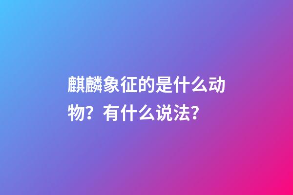 麒麟象征的是什么动物？有什么说法？