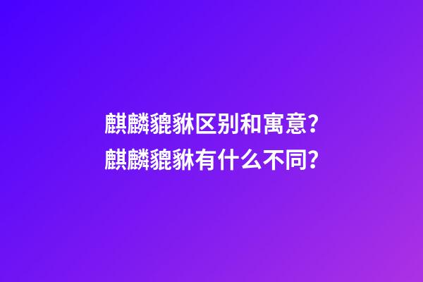 麒麟貔貅区别和寓意？麒麟貔貅有什么不同？