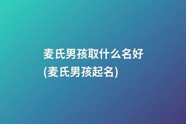 麦氏男孩取什么名好(麦氏男孩起名)