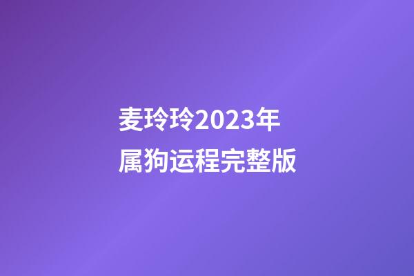 麦玲玲2023年属狗运程完整版