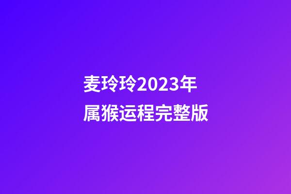 麦玲玲2023年属猴运程完整版