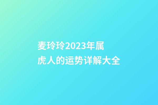 麦玲玲2023年属虎人的运势详解大全
