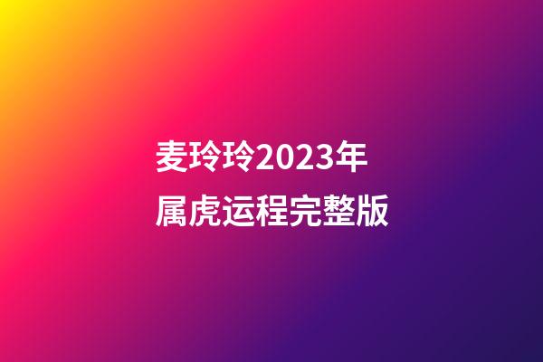 麦玲玲2023年属虎运程完整版