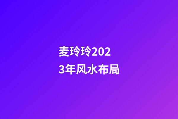 麦玲玲2023年风水布局