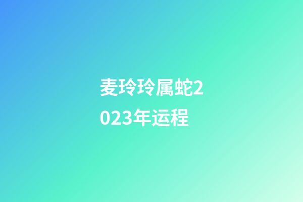 麦玲玲属蛇2023年运程