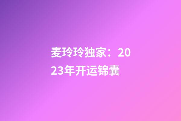 麦玲玲独家：2023年开运锦囊