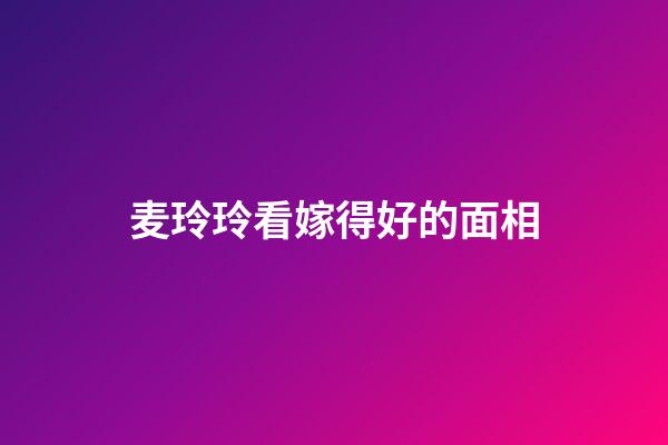 麦玲玲看嫁得好的面相